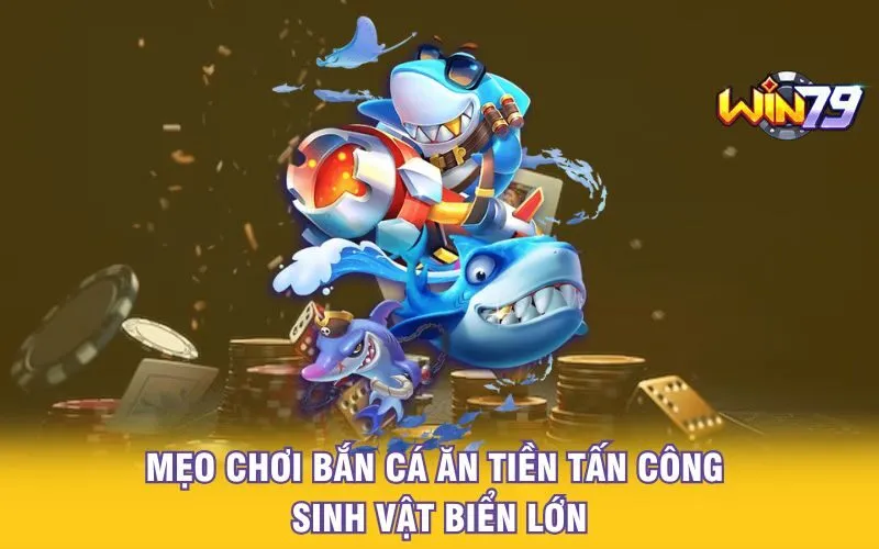 meo-choi-ban-ca-an-tien-tan-cong-sinh-vat-bien-lon